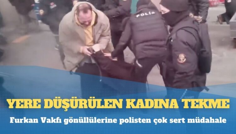 Furkan Vakfı gönüllülerine polisten çok sert müdahale: Yere düşürülen kadına tekme