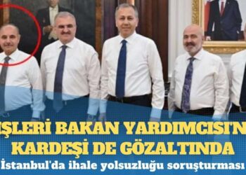 İstanbul’da ihale yolsuzluğu soruşturması: İçişleri Bakan Yardımcısı’nın kardeşi de gözaltında
