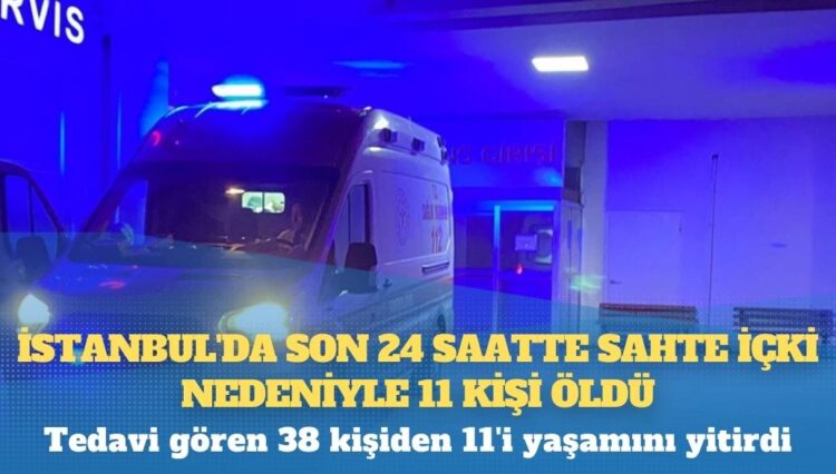 İstanbul’da son 24 saatte sahte içki nedeniyle 11 kişi öldü