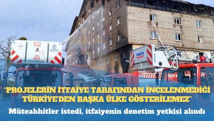 Müteahhitler istedi, itfaiyenin denetim yetkisi alındı: “Projelerin itfaiye tarafından incelenmediği Türkiye’den başka ülke gösterilemez”