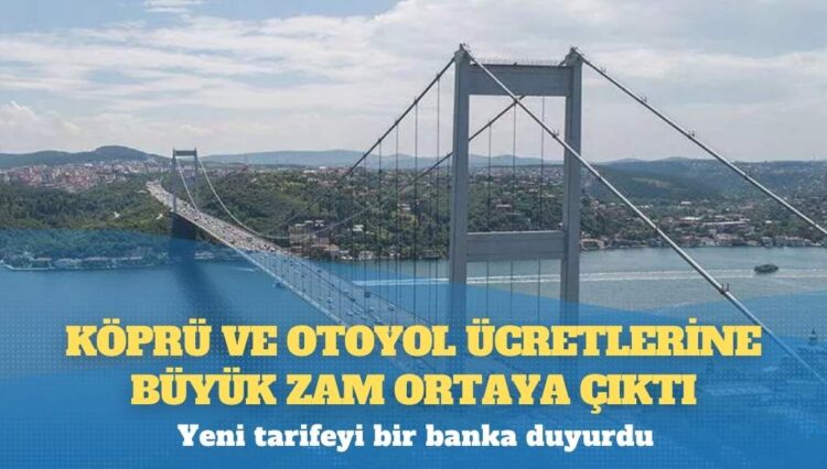 Köprü ve otoyol ücretlerine büyük zam ortaya çıktı: Yeni tarifeyi bir banka duyurdu