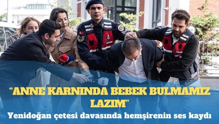 Yenidoğan çetesi davasında hemşirenin ses kaydı: ‘Anne karnında bebek bulmamız lazım’