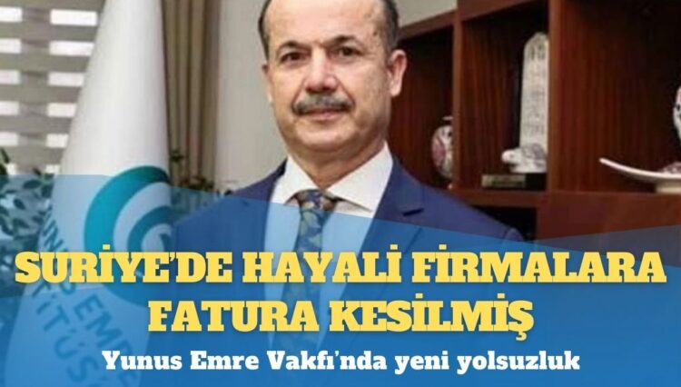 Yunus Emre Vakfı’nda yeni yolsuzluk: Suriye’de hayali firmalara fatura kesilmiş