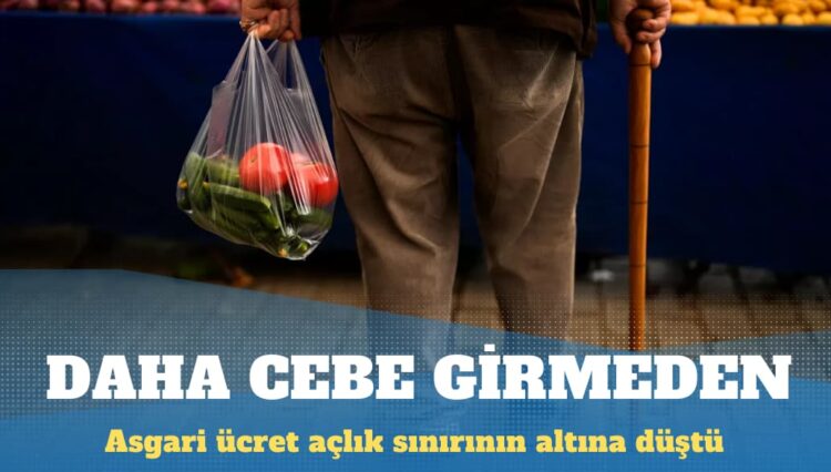Asgari ücret ‘daha cebe girmeden’ açlık sınırının altına düştü