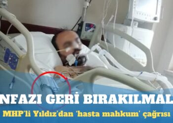 MHP’li Yıldız’dan ‘hasta mahkum’ çağrısı: İnfazı geri bırakılmalı