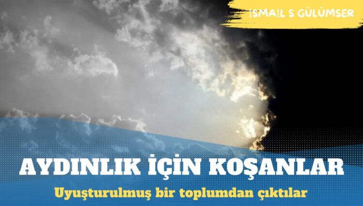Uyuşturulmuş bir toplumdan çıkıp dünyayı aydınlatmaya koşanlar