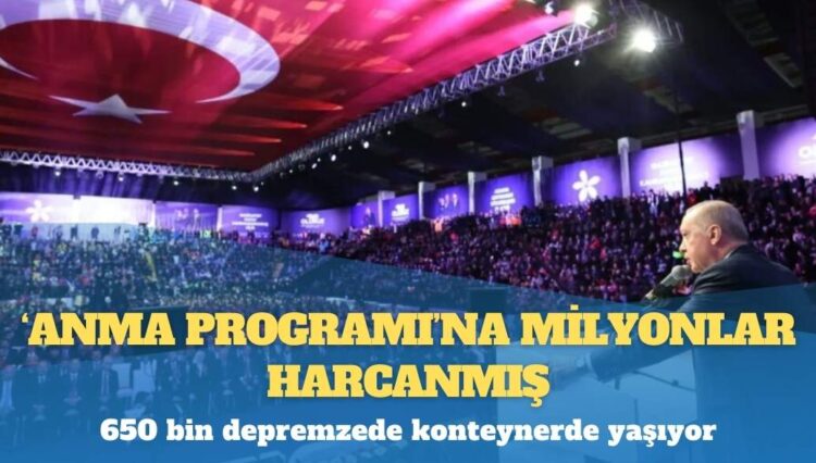 650 bin depremzede konteynerde yaşıyor: Erdoğan’ın katıldığı ‘anma programı’na milyonlar harcanmış