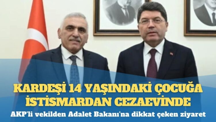 Kardeşi 14 yaşındaki çocuğa istismardan cezaevinde: AKP’li vekilden Adalet Bakanı’na dikkat çeken ziyaret