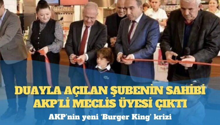 AKP’nin yeni ‘Burger King’ krizi: Duayla açılan şubenin sahibi AKP’li meclis üyesi çıktı