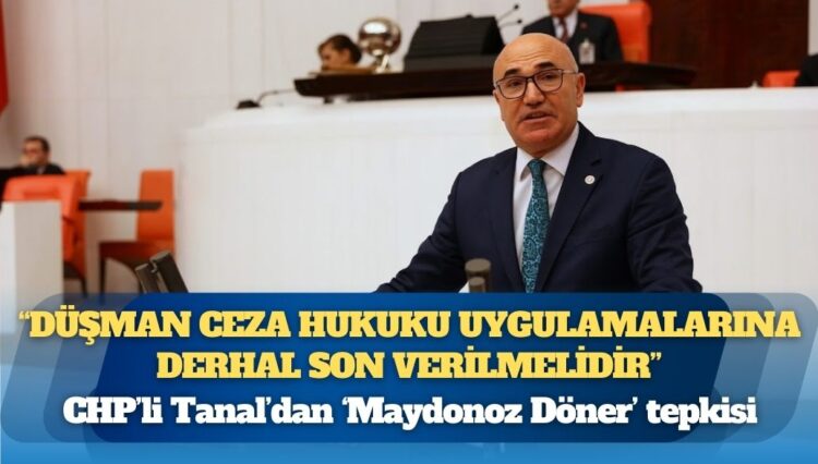 CHP’li Tanal’dan ‘Maydonoz Döner’ tepkisi: Düşman ceza hukukuna son verin