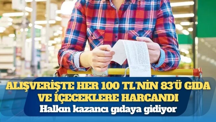 Halkın kazancı gıdaya gidiyor: Alışverişte her 100 TL’nin 83’ü gıda ve içeceklere harcandı