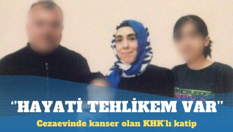 Cezaevinde kanser olan KHK’lı katip: Hayati tehlikem var, acil çözüm istiyorum