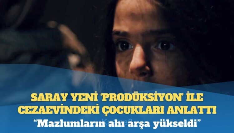 Saray yeni ‘prodüksiyon’ ile cezaevindeki çocukları anlattı: Mazlumların ahı arşa yükseldi