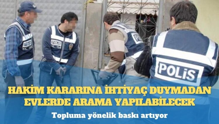 Topluma yönelik baskı artıyor: Hakim kararına ihtiyaç duymadan evlerde arama yapılabilecek