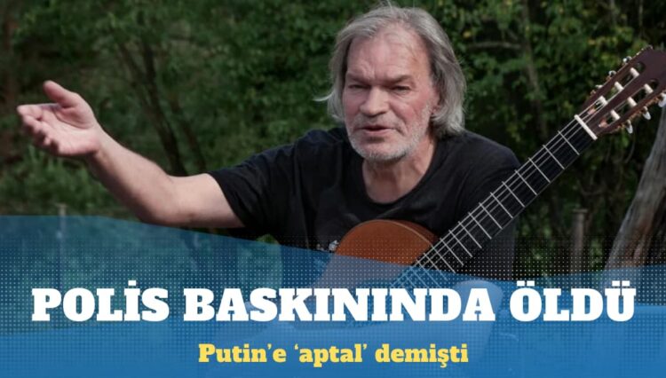 Putin’e ‘aptal’ diyen şarkıcı polis baskınında öldü