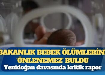 Yenidoğan davasında kritik rapor: Bakanlık bebek ölümlerini ‘önlenemez’ buldu