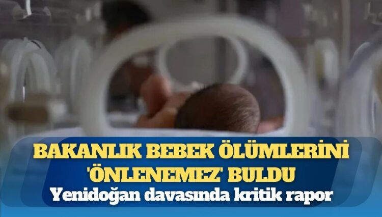 Yenidoğan davasında kritik rapor: Bakanlık bebek ölümlerini ‘önlenemez’ buldu