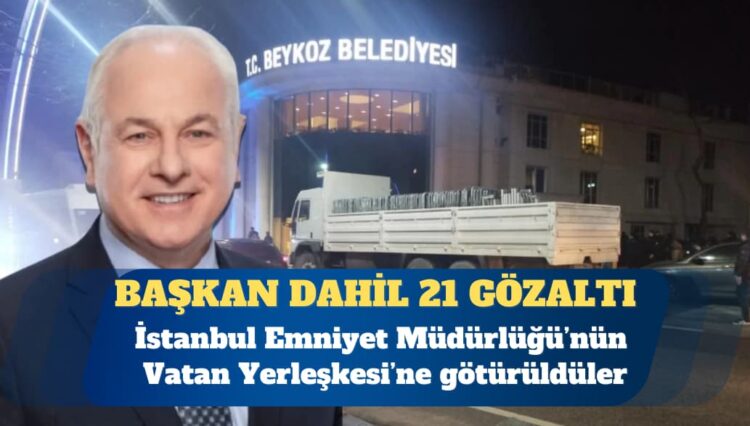 Beykoz Belediye Başkanı Alaattin Köseler dahil 21 kişi gözaltına alındı