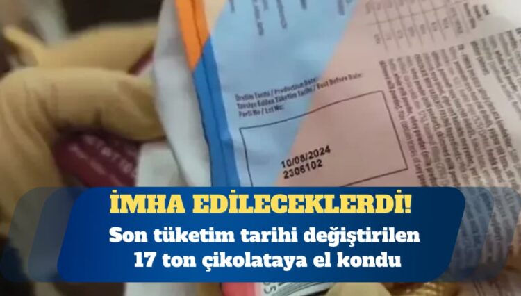 Son tüketim tarihi değiştirilen 17 ton çikolataya el kondu