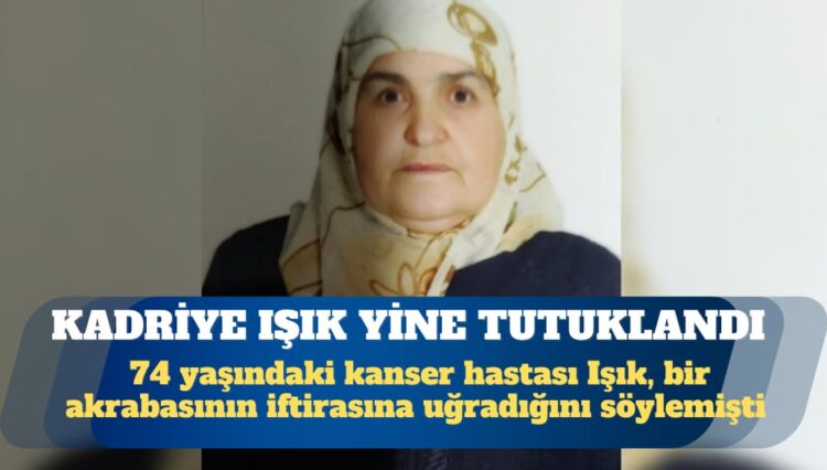 Kanser hastası Kadriye Işık yine tutuklandı