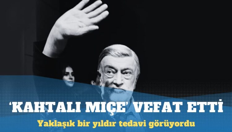 ‘Kahtalı Mıçe’ hayatını kaybetti