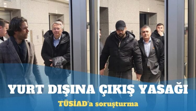 TÜSİAD’a soruşturma: Turan ve Aras yurt dışına çıkış yasağıyla serbest