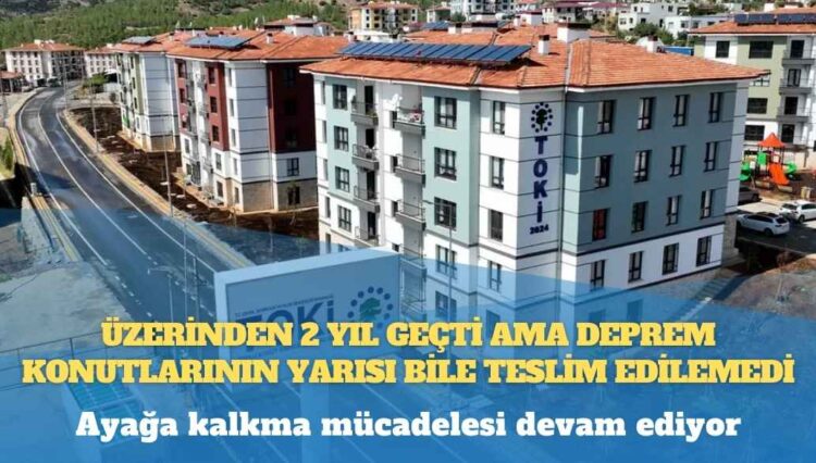 Üzerinden 2 yıl geçti ama deprem konutlarının yarısı bile teslim edilemedi