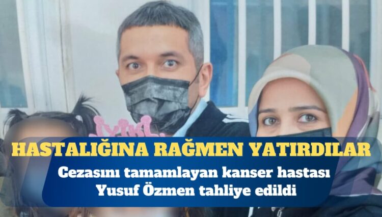 Cezasını tamamlayan kanser hastası Yusuf Özmen tahliye edildi