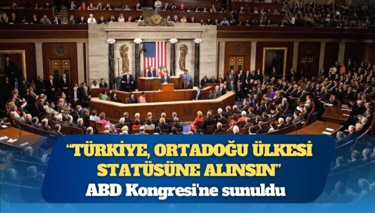 ABD Kongresi’ne sunuldu: Türkiye, Ortadoğu ülkesi statüsüne alınsın