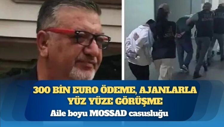Aile boyu MOSSAD casusluğu: 300 bin euro ödeme, ajanlarla yüz yüze görüşme