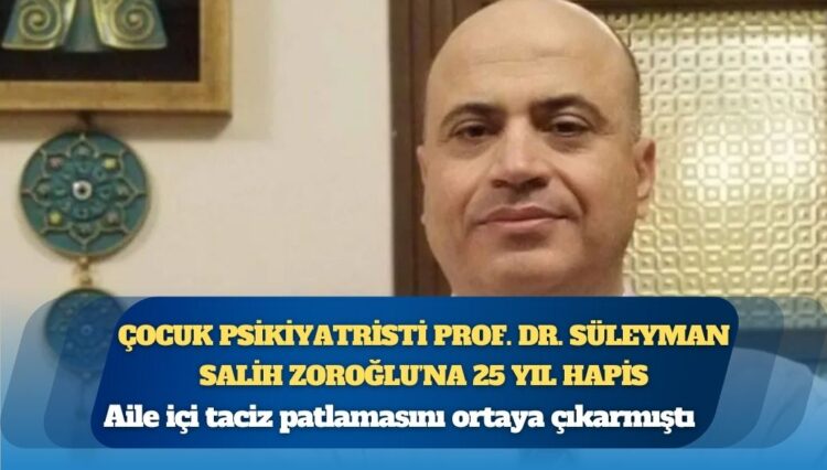 Aile içi taciz patlamasını ortaya çıkarmıştı: Çocuk psikiyatristi Prof. Dr. Süleyman Salih Zoroğlu’na 25 yıl hapis