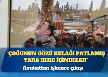 Avukattan işkence çıkışı: ‘Çoğunun gözü kulağı patlamış yara bere içindeler’