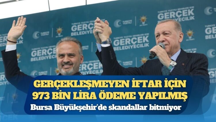 Bursa Büyükşehir’de skandallar bitmiyor: AKP döneminde gerçekleşmeyen iftar için 973 bin lira ödeme yapılmış