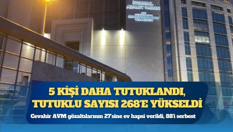 İstanbul’da 5 kişi daha tutuklandı, toplam tutuklu sayısı 268’e yükseldi: Cevahir AVM gözaltılarının 27’sine ev hapsi verildi, 88’i serbest