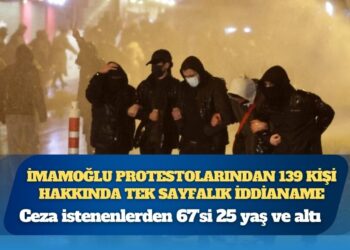 İmamoğlu protestolarından 139 kişi hakkında tek sayfalık iddianame: Ceza istenenlerden 67’si 25 yaş ve altı