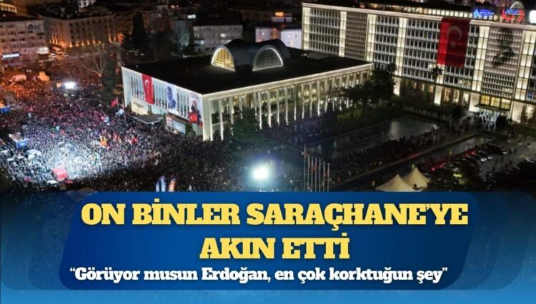 On binler Saraçhane’ye akın etti: ‘Görüyor musun Erdoğan, en çok korktuğun şey…’