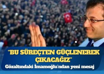 Gözaltındaki İmamoğlu’ndan yeni mesaj: Bu süreçten güçlenerek çıkacağız