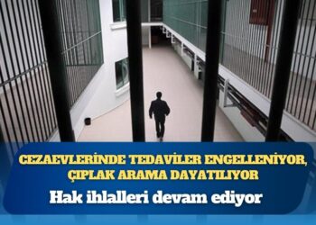 Hak ihlalleri devam ediyor: Cezaevlerinde tedaviler engelleniyor, çıplak arama dayatılıyor