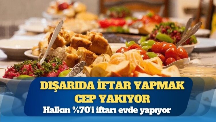 Dışarıda iftar yapmak cep yakıyor: Halkın %70’i iftarı evde yapıyor