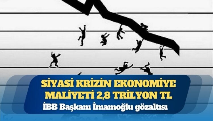 İBB Başkanı İmamoğlu gözaltısı: Siyasi krizin ekonomiye maliyeti 2,8 trilyon TL