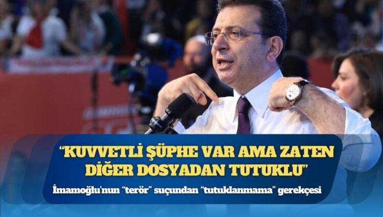 İmamoğlu’nun “terör” suçundan “tutuklanmama” gerekçesi: Kuvvetli şüphe var ama zaten diğer dosyadan tutuklu
