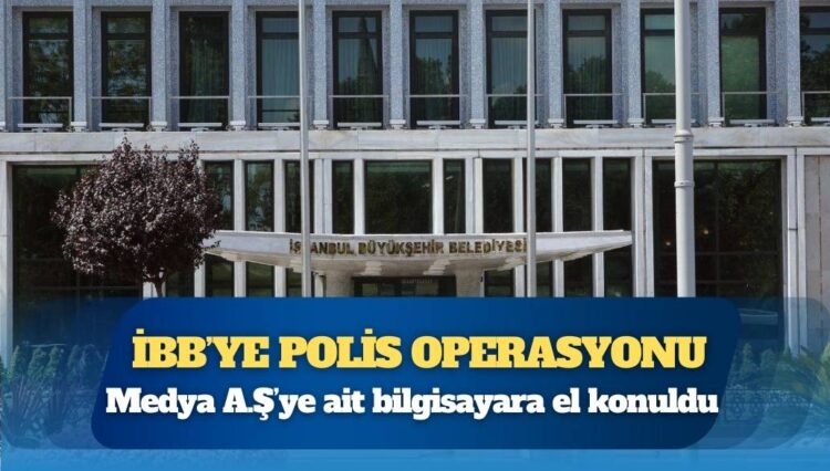 İBB’ye polis operasyonu: Medya A.Ş’ye ait bilgisayara el konuldu