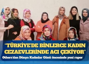 Others’dan Dünya Kadınlar Günü öncesinde yeni rapor: Türkiye’de binlerce kadın cezaevlerinde acı çekiyor