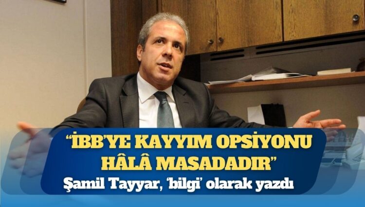 Şamil Tayyar, ‘bilgi’ olarak yazdı: “İBB’ye kayyım opsiyonu hâlâ masadadır”