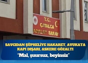 Şüpheliye hakaret eden savcı; avukatı kovdu, askeri gözaltına aldırdı: “Mal, şuursuz, beyinsiz”