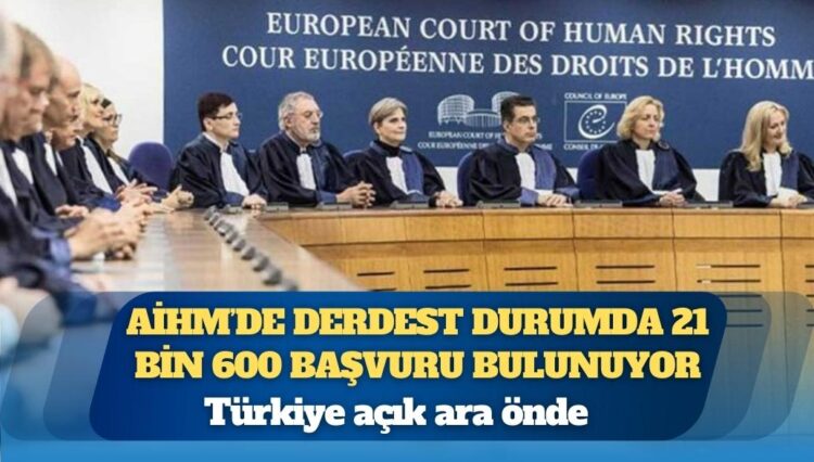 Türkiye açık ara önde: AİHM’de derdest durumda 21 bin 600 başvuru bulunuyor