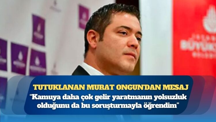 Tutuklanan Murat Ongun’dan mesaj: Kamuya daha çok gelir yaratmanın yolsuzluk olduğunu da bu soruşturmayla öğrendim