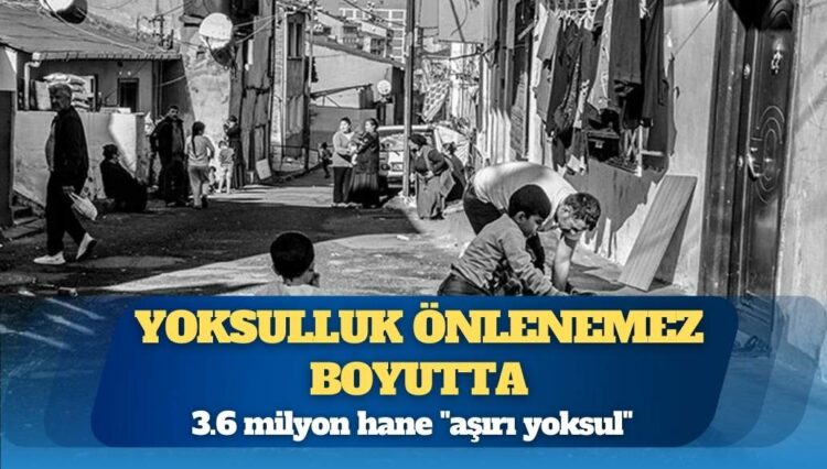 Yoksulluk önlenemez boyutta: 3.6 milyon hane “aşırı yoksul”