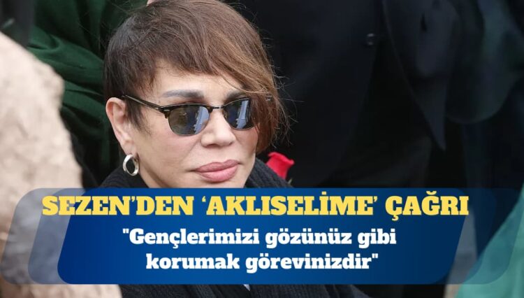 Sezen Aksu: Gençlerimizi gözünüz gibi korumak görevinizdir