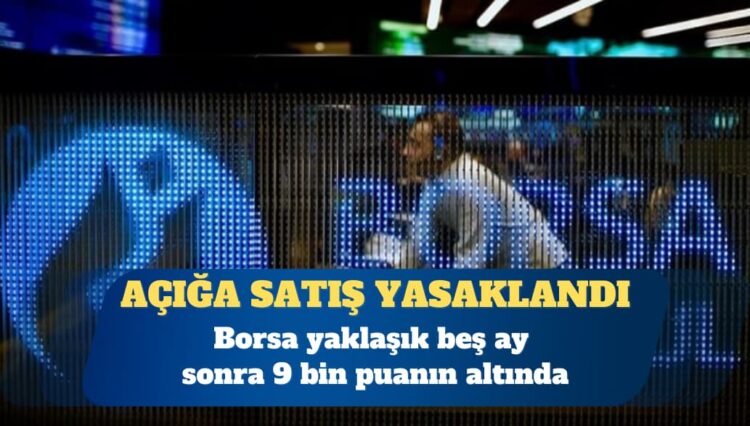 Borsa yaklaşık beş ay sonra 9 bin puanın altında